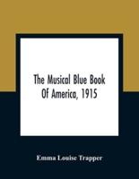 The Musical Blue Book Of America, 1915- Recording In Concise Form The Activities Of Leading Musicians And Those Actively And Prominently Identified With Music In Its Various Departments