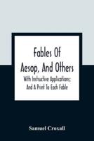 Fables Of Aesop, And Others: With Instructive Applications; And A Print To Each Fable