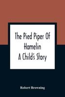 The Pied Piper Of Hamelin : A Child'S Story