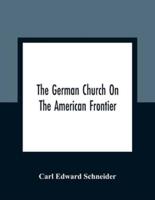 The German Church On The American Frontier : A Study In The Rise Of Religion Among The Germans Of The West, Based On The History Of The Evangelischer Kirchenverein Des Westens (Evangelical Church Society Of The West) 1840-1866