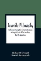 Juvenile Philosophy : Containing Amusing And Instructive Discourses On Hogarth'S Prints Of Tne Industrious And Idle Apprentices ; Analogy Between Plants And Animals ; &C., &C. ; Designed To Enlarge The Understandings Of Youth, And To Impress Them At An Ea