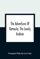 The Adventures Of Kamoula, The Lovely Arabian, Or, A Vindication Of The Ways Of Providence : Exemplified In The Triumph Of Virtue And Innocence Over Corruption, Perjury, And Malice