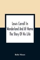 Lewis Carroll In Wonderland And At Home : The Story Of His Life