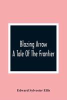 Blazing Arrow : A Tale Of The Frontier