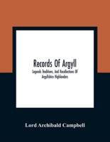 Records Of Argyll; Legends Traditions, And Recollections Of Argyllshire Highlanders, Collected Chiefly From The Gaelic, With Notes On The Antiquity Of The Dress, Clan Colours, Or Tartans, Of The Highlanders