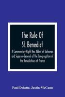 The Rule Of St. Benedict : A Commentary Right Rev. Abbot of Solesmes and Superior-General of the Congregation of the Benedictines of France