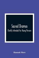 Sacred Dramas : Chiefly Intended For Young Persons : The Subjects Taken From The Bible : To Which Are Added: Reflections Of King Hezekiah, And Sensibility, A Poem