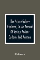 The Picture Gallery Explored, Or, An Account Of Various Ancient Customs And Manners : Interspersed With Anecdotes And Biographical Sketches Of Eminent Persons