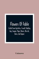 Flowers Of Fable; Culled From Epictetus, Croxall, Dodsley, Gay, Cowper, Pope, Moore, Merrick, Denis, And Tapner; With Original Translations From La Fontaine, Krasicki, Herder, Gellert, Lessing, Pignotti, And Others The Whole Selected For The Instruction O