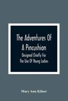 The Adventures Of A Pincushion : Designed Chiefly For The Use Of Young Ladies