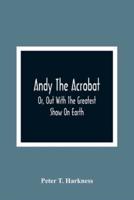 Andy The Acrobat : Or, Out With The Greatest Show On Earth