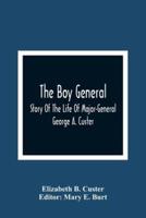 The Boy General : Story Of The Life Of Major-General George A. Custer