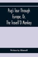 Pug'S Tour Through Europe, Or, The Travell'D Monkey : Containing His Wonderful Adventures In The Principal Capitals Of The Greatest Empires, Kingdoms, And States