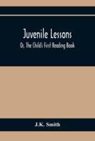 Juvenile Lessons; Or, The Child'S First Reading Book