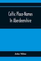 Celtic Place-Names In Aberdeenshire : With A Vocabulary Of Gaelic Words Not In Dictionaries ; The Meaning And Etymology Of The Gaelic Names Of Places In Aberdeenshire ; Written For The Committee Of The Carnegie Trust