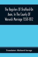 The Registers Of Stratford-On Avon, In The County Of Warwick Marriage 1558-1812