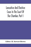 Lancashire And Cheshire Cases In The Court Of Star Chamber. Part I