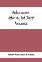 Medical Axioms, Aphorisms, And Clinical Memoranda