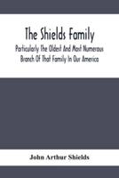 The Shields Family : Particularly The Oldest And Most Numerous Branch Of That Family In Our America; An Account Of The Ancestor And Descendents The Ten Brothers Of Sevier County, In Tennessee