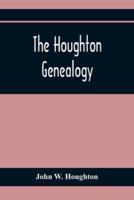 The Houghton Genealogy : The Descendants Of Ralph And John Houghton Of Lancaster, Massachusetts; With An Introduction Giving The Houghton Families In England From The Time Of William The Conqueror, 1065, To Lord Henry Bold Houghton, 1848