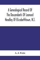 A Genealogical Record Of The Descendants Of Leonard Headley Of Elizabethtown, N.J. : Together With Historical And Biographical Sketches, And Illustrated With Portraits And Other Illustrations