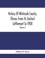 History Of Whiteside County, Illinois From Its Earliest Settlement To 1908 : Illustrated, With Biographical Sketches Of Some Prominent Citizens Of The County (Volume I)