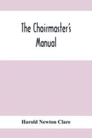 The Choirmaster'S Manual : A Guide For Busy And Amateur Choirmasters Especially For The Development Of The Boy'S Voice And For The Training And Discipline Of Boy-Choirs