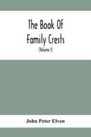 The Book Of Family Crests : Comprising Nearly Every Family Bearing, Properly Blazoned And Explained... With The Surnames Of The Bearers, Alphabetically Arranged, A Dictionary Of Mottos, An Essay On The Origin Of Arms, Crests, Etc., And A Glossary Of Terms
