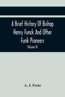 A Brief History Of Bishop Henry Funck And Other Funk Pioneers, And A Complete Genealogical Family Register, With Biographies Of Their Descendants From The Earliest Available Records To The Present Time (Volume Ii)