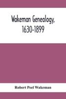 Wakeman Genealogy, 1630-1899 : Being A History Of The Descendants Of Samuel Wakeman, Of Hartford, Conn., And Of John Wakeman, Treasurer Of New Haven Colony, With A Few Collaterals Included