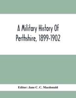 A Military History Of Perthshire, 1899-1902. Edited By The Marchioness Of Tullibardine, With A Roll Of The Perthshire Men Of The Present Day Who Have Seen Active Service Under The British Flag