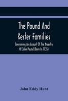 The Pound And Kester Families : Containing An Account Of The Ancestry Of John Pound (Born In 1735) And William Kester (Born In 1733) And A Genealogical Record Of All Their Descendants And Other Family Historical Matter