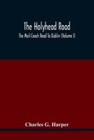 The Holyhead Road; The Mail-Coach Road To Dublin (Volume I)
