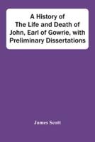 A History Of The Life And Death Of John, Earl Of Gowrie, With Preliminary Dissertations