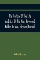 The History Of The Life And Acts Of The Most Reverend Father In God, Edmund Grindal, The First Bishop Of London, And The Second Archbishop Of York And Canterbury Successively, In The Reign Of Queen Elizabeth : Queen Elizabeth : To Which Is Added, An Appen