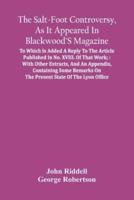 The Salt-Foot Controversy, As It Appeared In Blackwood'S Magazine; : To Which Is Added A Reply To The Article Published In No. Xviii. Of That Work; : With Other Extracts, And An Appendix, Containing Some Remarks On The Present State Of The Lyon Office