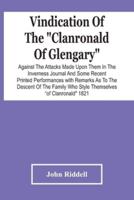Vindication Of The "Clanronald Of Glengary" Against The Attacks Made Upon Them In The Inverness Journal And Some Recent Printed Performances : With Remarks As To The Descent Of The Family Who Style Themselves "Of Clanronald" 1821