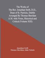 The Works Of The Rev. Jonathan Swift, D.D., Dean Of St. Patricks, Dublin Arranged By Thomas Sheridan A.M. With Notes, Historical And Critical (Volume Xiii)