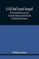 A Full And Correct Account Of The Chief Naval Occurrences Of The Late War Between Great Britain And The United States Of America : Preceded By A Cursory Examination Of The American Accounts Of Their Naval Actions Fought Previous To That Period : To Which 