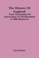 The History Of England : From The Invasion Iof Julius Cæsar To The Revolution In 1688 (Volume V)