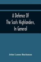 A Defence Of The Scots Highlanders, In General; And Some Learned Characters, In Particular: : With A New And Satisfactory Account Of The Picts, Scots, Fingal, Ossian, And His Poems: As Also, Of The Macs, Clans, Bodotria. And Several Other Particulars Resp