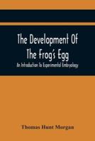 The Development Of The Frog'S Egg: An Introduction To Experimental Embryology