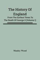 The History Of England : From The Earliest Times To The Death Of George Ii (Volume I)