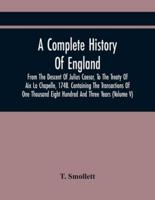 A Complete History Of England, From The Descent Of Julius Caesar, To The Treaty Of Aix La Chapelle, 1748. Containing The Transactions Of One Thousand Eight Hundred And Three Years (Volume V)