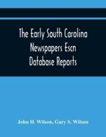The Early South Carolina Newspapers Escn Database Reports : A Quick Reference Guide To Local News And Advertisements Found In The Early South Carolina Newspapers