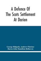 A Defence Of The Scots Settlement At Darien : With An Answer To The Spanish Memorial Against It. And Arguments To Prove That It Is The Interest Of England To Join With The Scots, And Protect It. To Which Is Added, A Description Of The Country, And A Parti