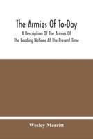The Armies Of To-Day : A Description Of The Armies Of The Leading Nations At The Present Time