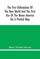 The First Delineation Of The New World And The First Use Of The Name America On A Printed Map; An Analytical Comparison Of Three Maps For Each Of Which Priority Of Representation Has Been Claimed (Two With Name America And One Without) With An Argument Te