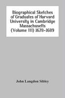 Biographical Sketches Of Graduates Of Harvard University In Cambridge Massachusetts (Volume Iii) 1678-1689