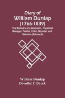 Diary Of William Dunlap (1766-1839) : The Memoirs Of A Dramatist, Theatrical Manager, Painter, Critic, Novelist, And Historian (Volume I)
